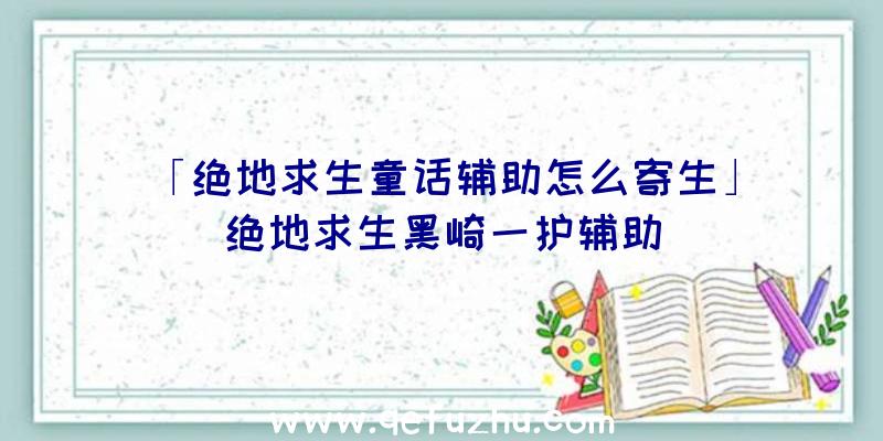 「绝地求生童话辅助怎么寄生」|绝地求生黑崎一护辅助